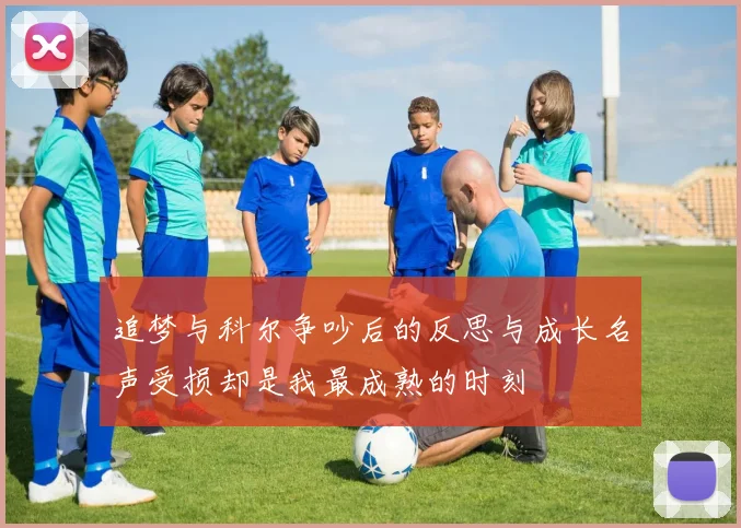 追梦与科尔争吵后的反思与成长名声受损却是我最成熟的时刻