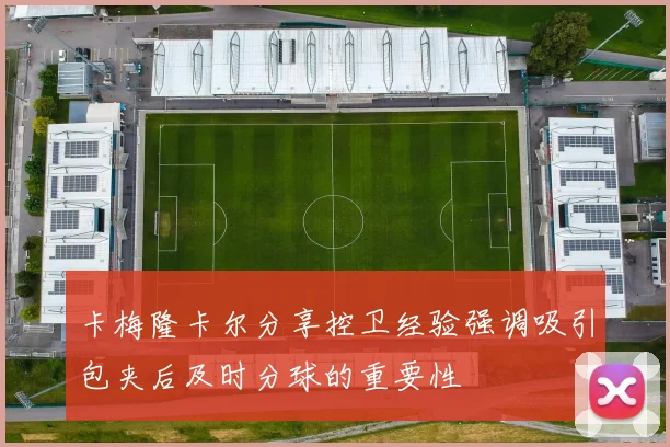 卡梅隆卡尔分享控卫经验强调吸引包夹后及时分球的重要性