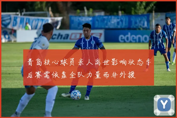 青岛核心球员亲人离世影响状态季后赛需依靠全队力量而非外援