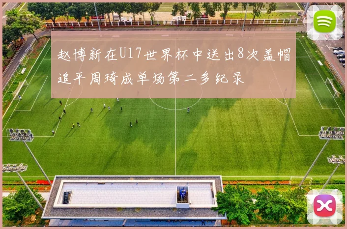赵博新在U17世界杯中送出8次盖帽追平周琦成单场第二多纪录