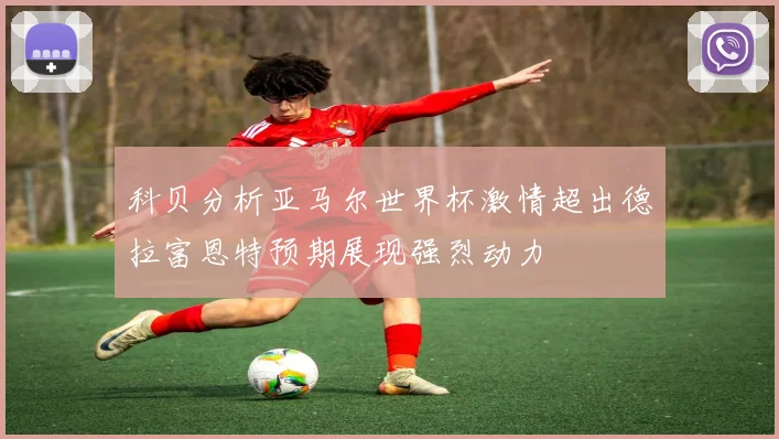 科贝分析亚马尔世界杯激情超出德拉富恩特预期展现强烈动力