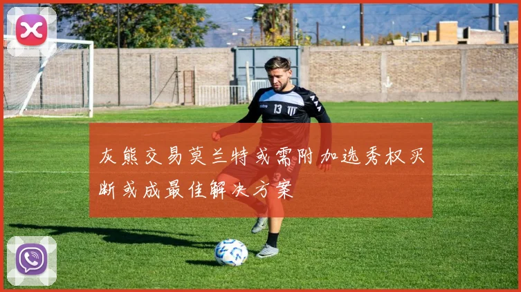 灰熊交易莫兰特或需附加选秀权买断或成最佳解决方案