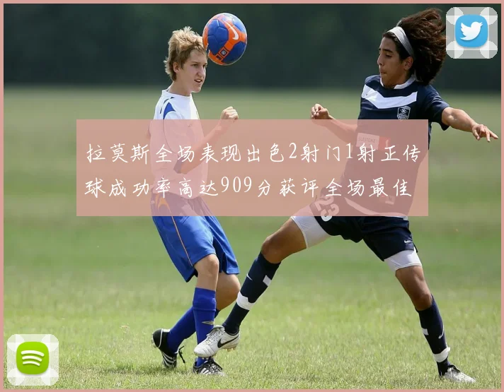 拉莫斯全场表现出色2射门1射正传球成功率高达909分获评全场最佳
