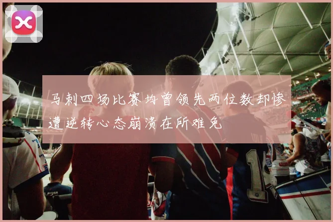 马刺四场比赛均曾领先两位数却惨遭逆转心态崩溃在所难免