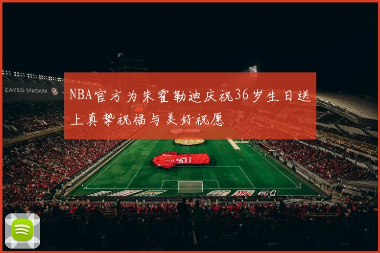 NBA官方为朱霍勒迪庆祝36岁生日送上真挚祝福与美好祝愿