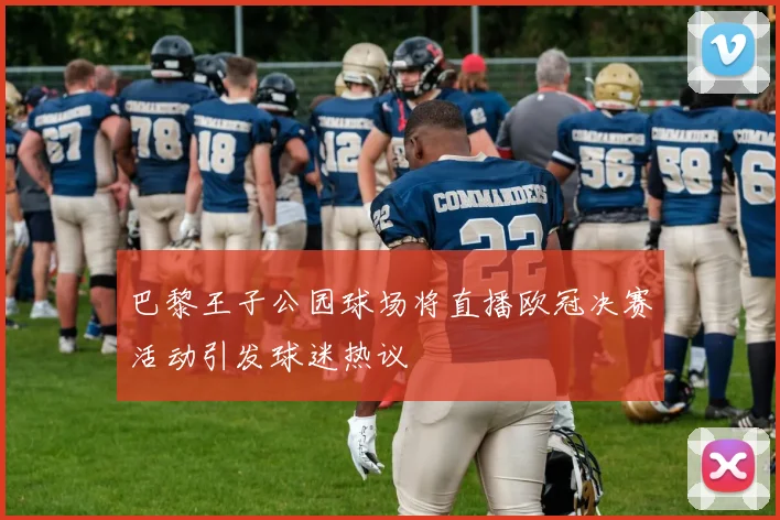 巴黎王子公园球场将直播欧冠决赛活动引发球迷热议
